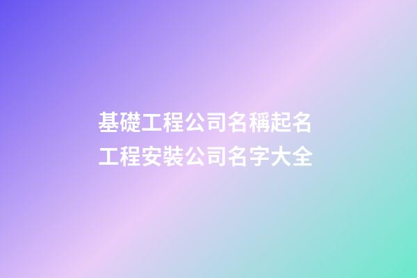基礎工程公司名稱起名 工程安裝公司名字大全-第1張-公司起名-玄機派